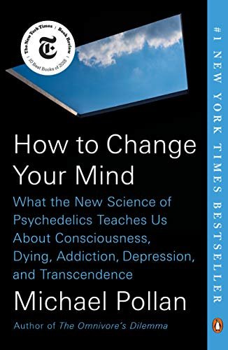 Book: How to Change Your Mind: What the New Science of Psychedelics Teaches Us About Consciousness, Dying, Addiction, Depression, and Transcendence, by Michael Pollan